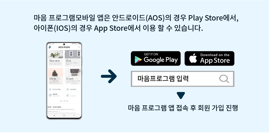 마음 프로그램 모바일 앱은 안드로이드(AOS)의 경우 Play Store에서, 아이폰(IOS)의 경우 App Store에서 이용할 수 있습니다. 마음 프로그램 앱 접속 후 회원 가입 진행